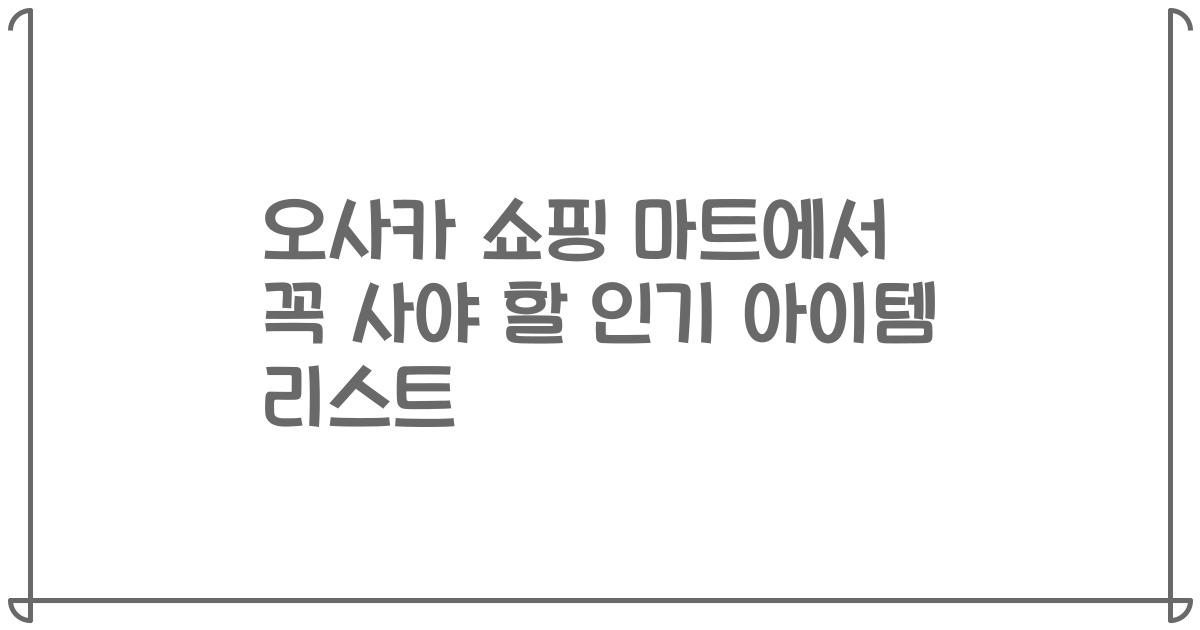 오사카 쇼핑 마트에서 꼭 사야 할 인기 아이템 리스트