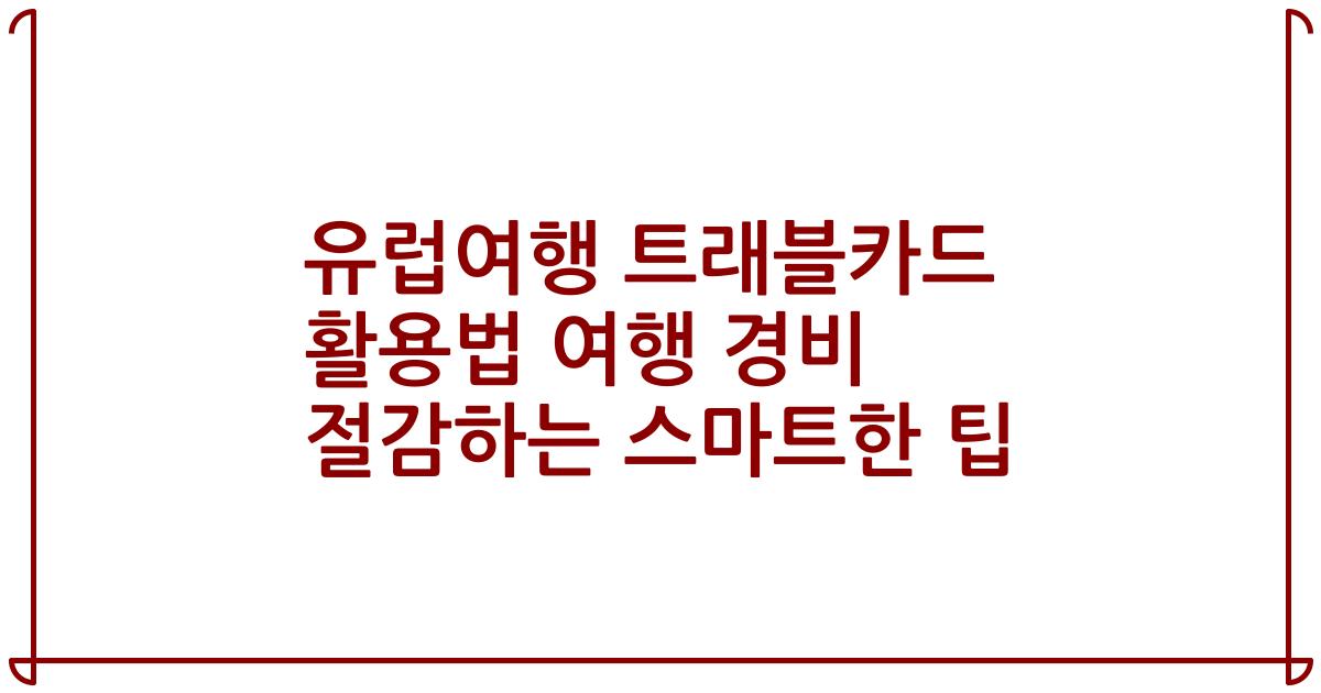 유럽여행 트래블카드 활용법 여행 경비 절감하는 스마트한 팁