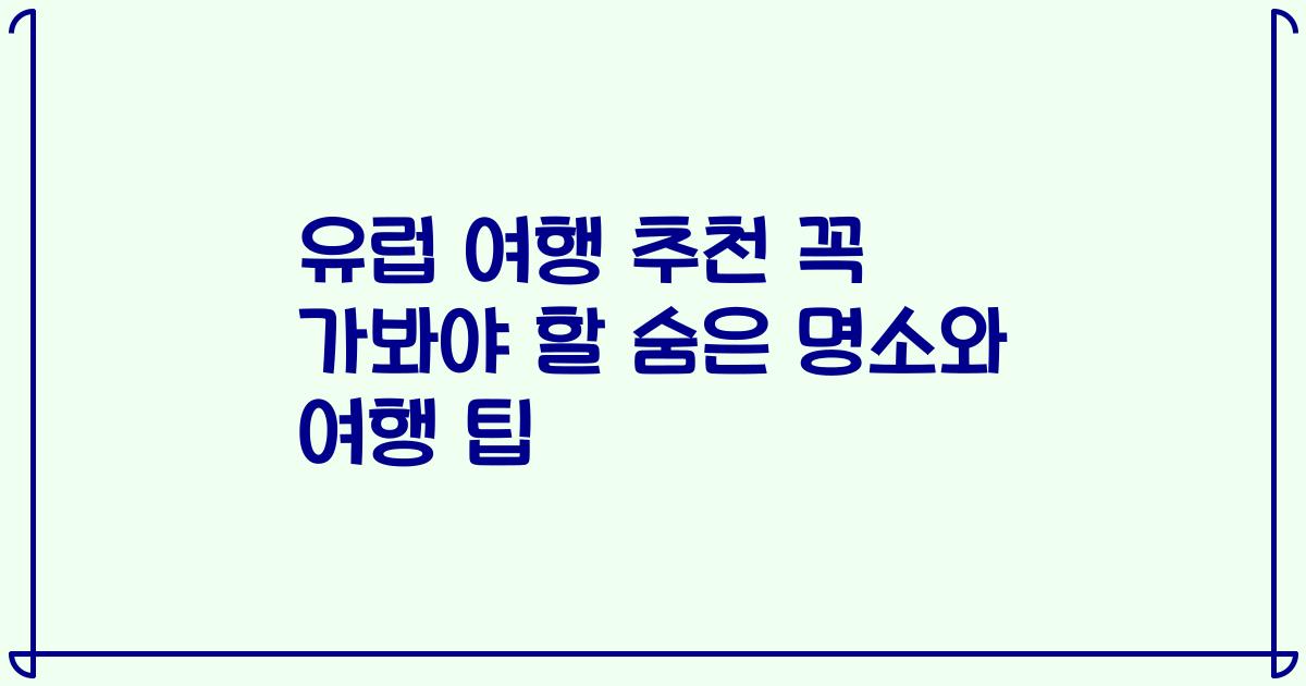 유럽 여행 추천 꼭 가봐야 할 숨은 명소와 여행 팁