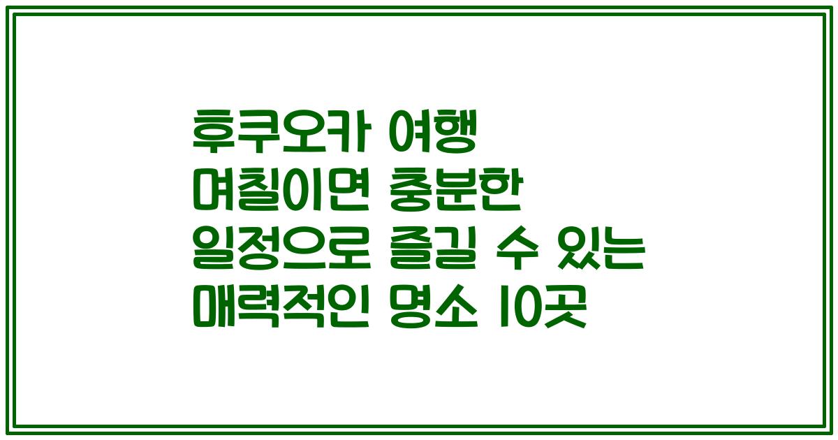 후쿠오카 여행 며칠이면 충분한 일정으로 즐길 수 있는 매력적인 명소 10곳