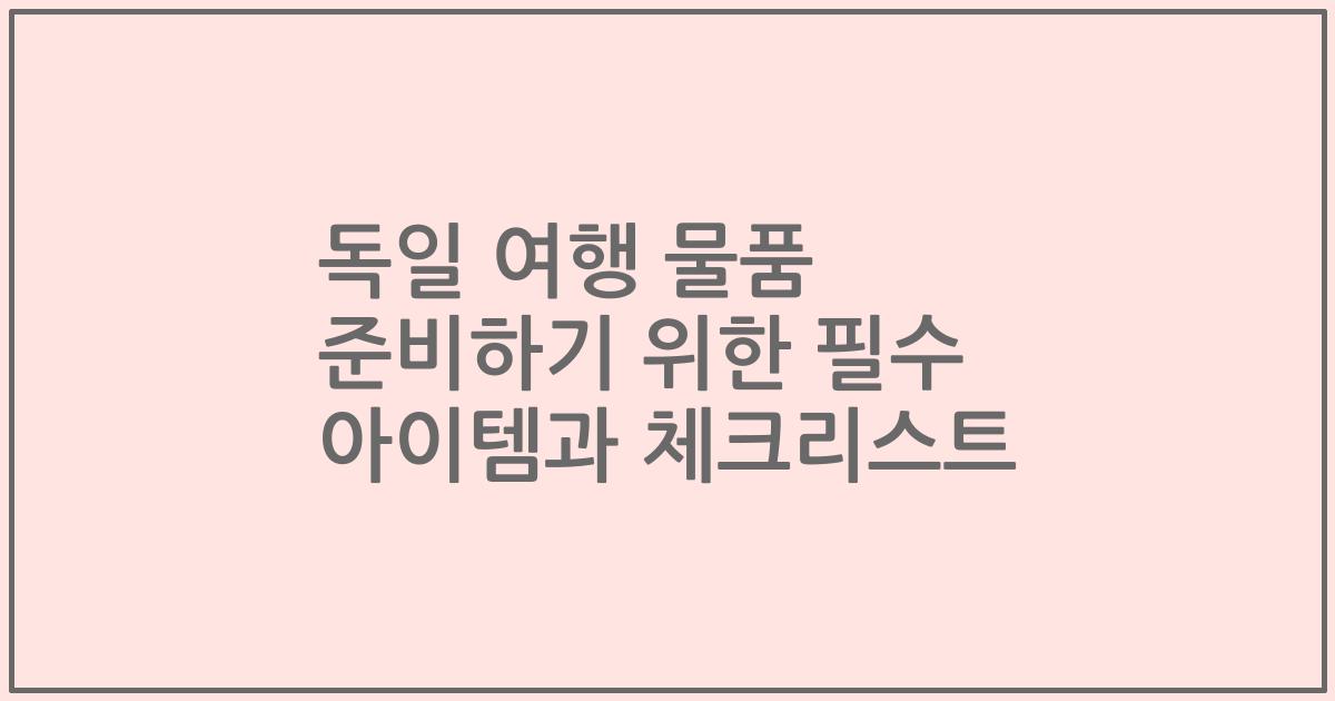 독일 여행 물품 준비하기 위한 필수 아이템과 체크리스트