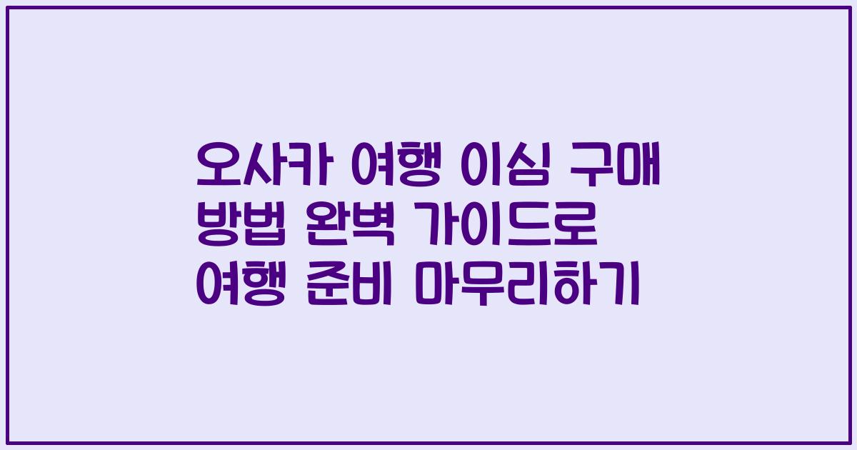 오사카 여행 이심 구매 방법 완벽 가이드로 여행 준비 마무리하기