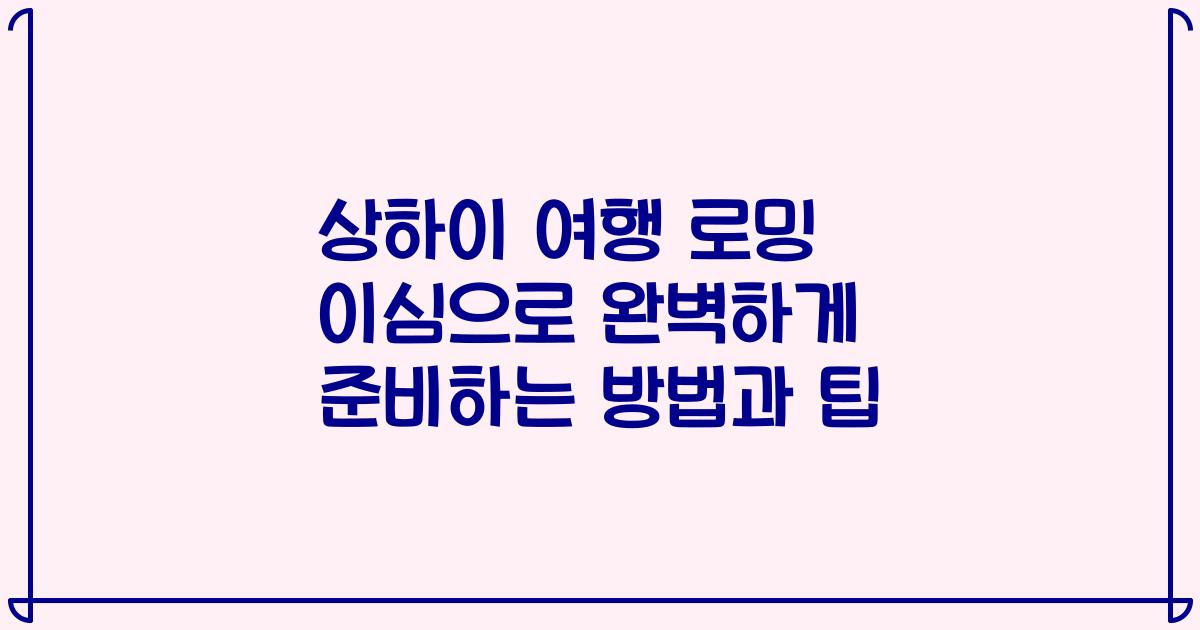 상하이 여행 로밍 이심으로 완벽하게 준비하는 방법과 팁