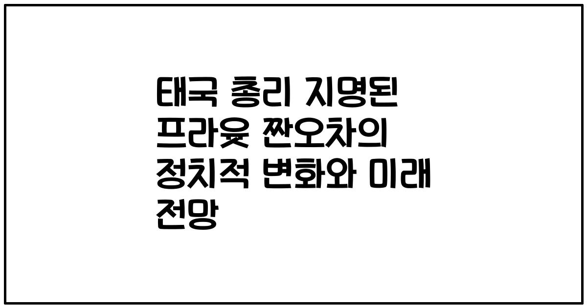 태국 총리 지명된 프라윳 짠오차의 정치적 변화와 미래 전망
