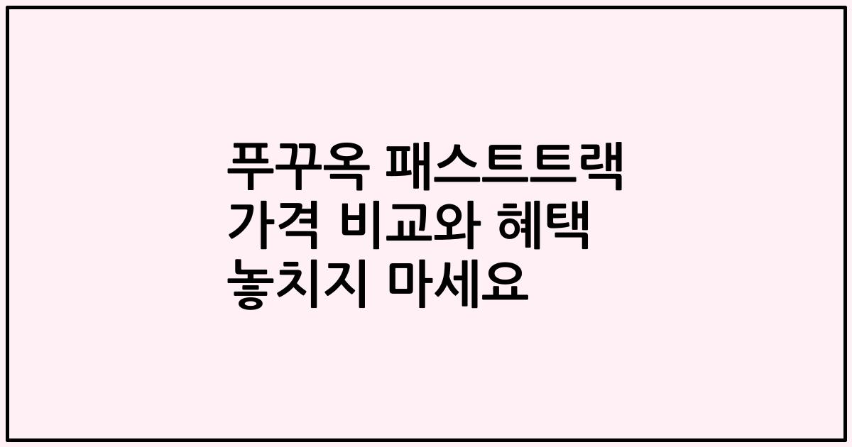 푸꾸옥 패스트트랙 가격 비교와 혜택 놓치지 마세요