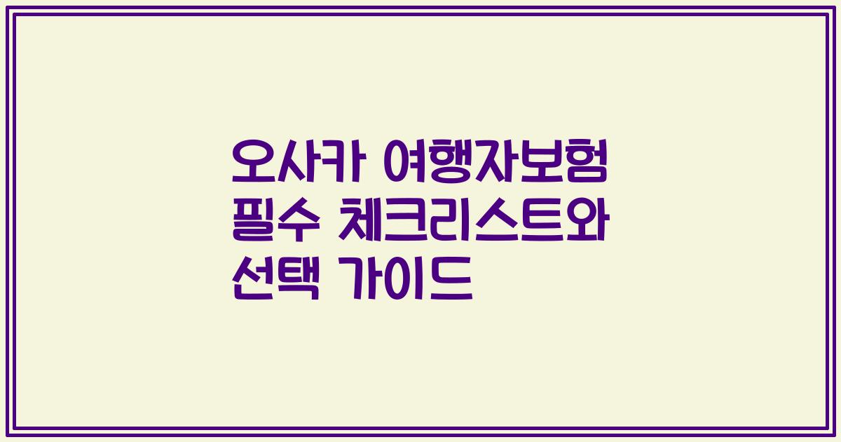 오사카 여행자보험 필수 체크리스트와 선택 가이드