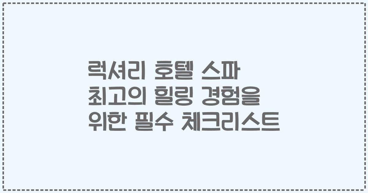 럭셔리 호텔 스파 최고의 힐링 경험을 위한 필수 체크리스트
