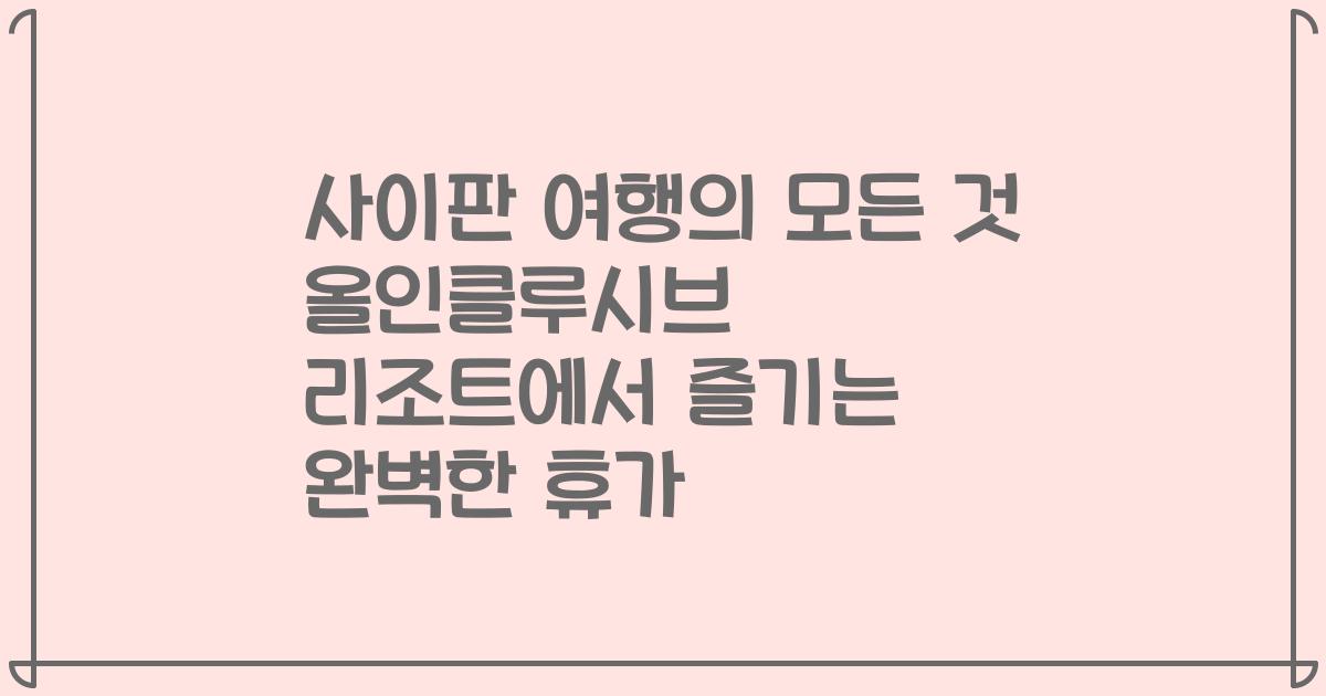 사이판 여행의 모든 것 올인클루시브 리조트에서 즐기는 완벽한 휴가