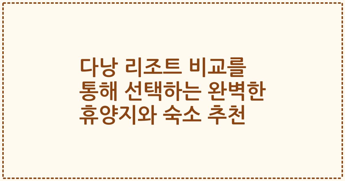 다낭 리조트 비교를 통해 선택하는 완벽한 휴양지와 숙소 추천