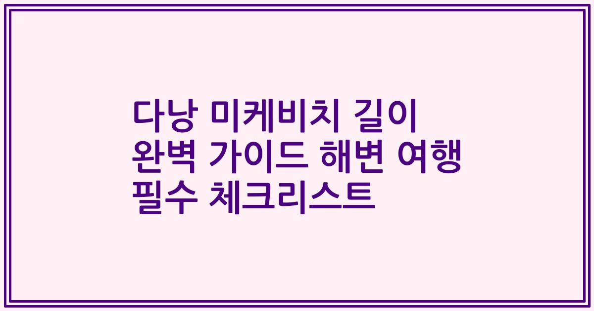 다낭 미케비치 길이 완벽 가이드 해변 여행 필수 체크리스트