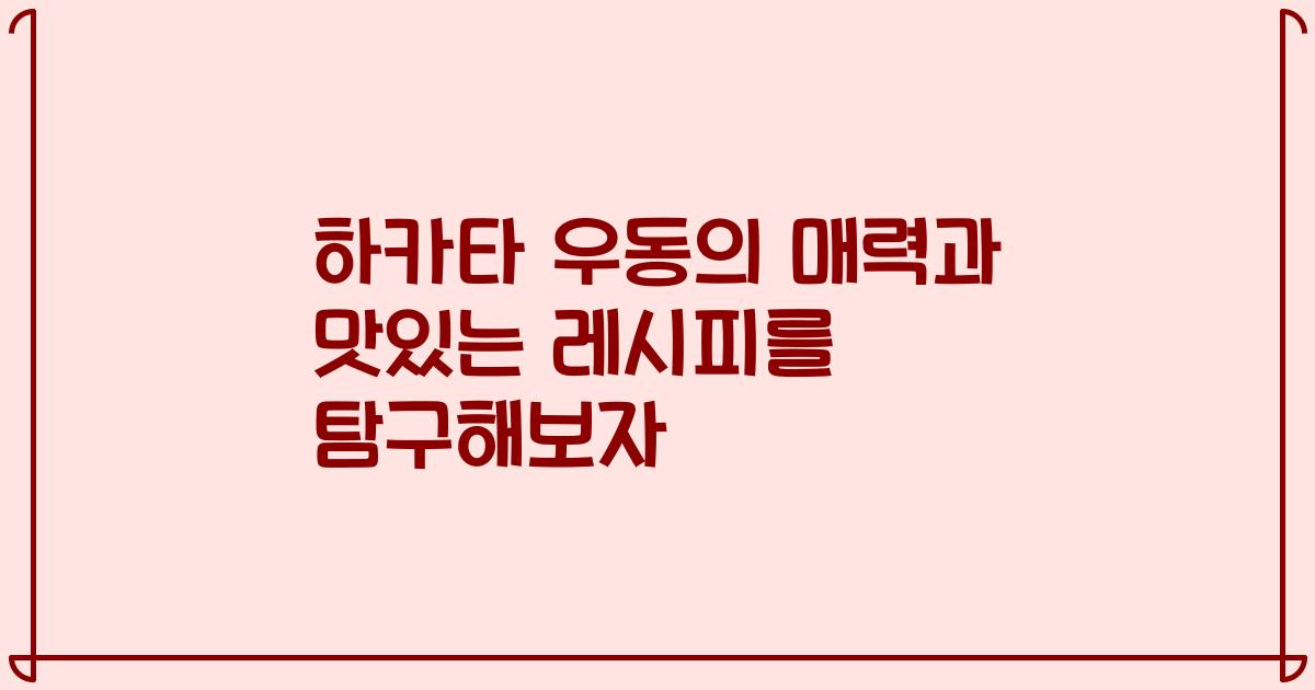 하카타 우동의 매력과 맛있는 레시피를 탐구해보자