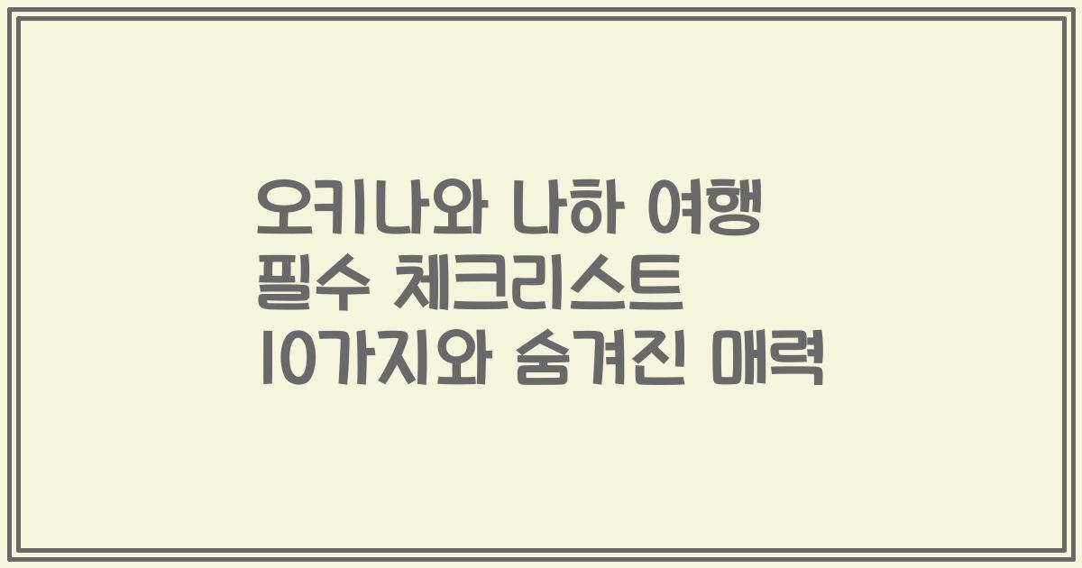 오키나와 나하 여행 필수 체크리스트 10가지와 숨겨진 매력