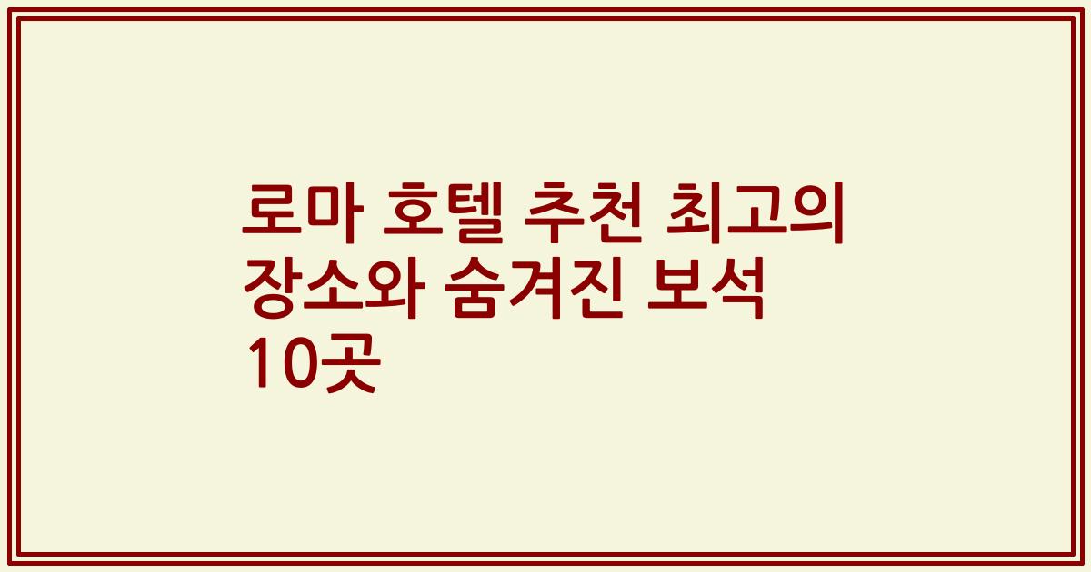 로마 호텔 추천 최고의 장소와 숨겨진 보석 10곳