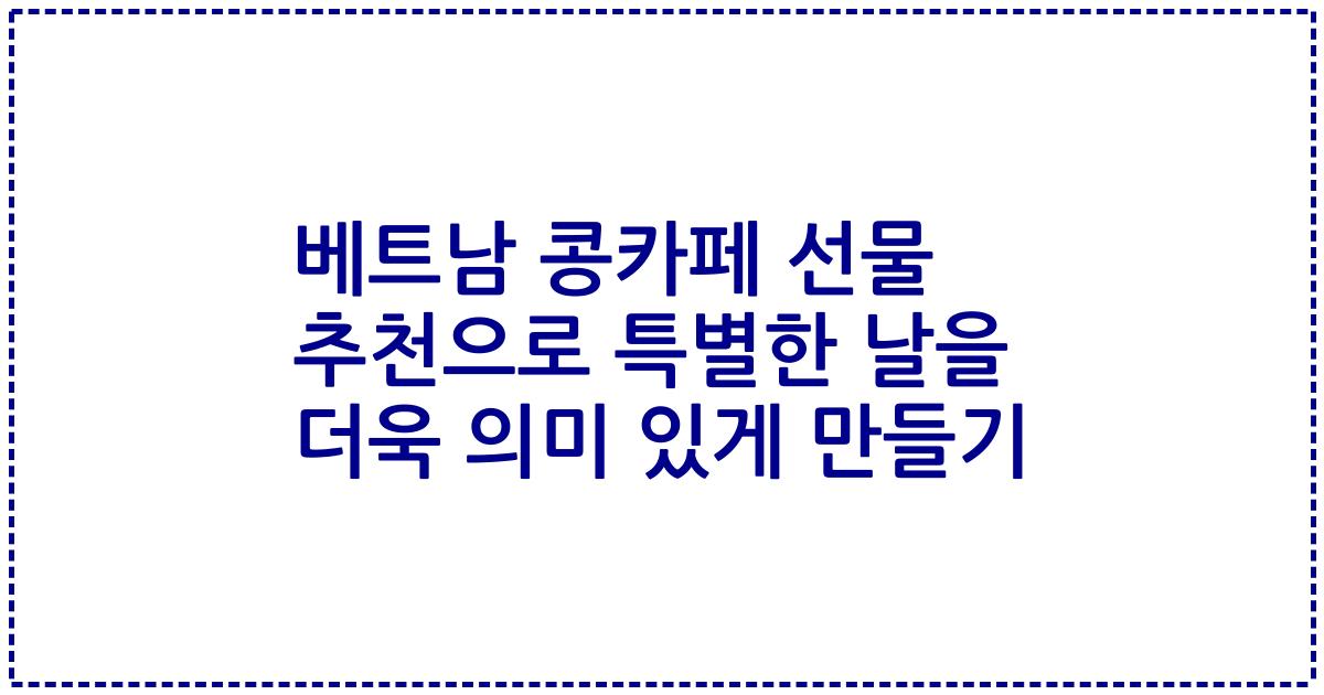 베트남 콩카페 선물 추천으로 특별한 날을 더욱 의미 있게 만들기