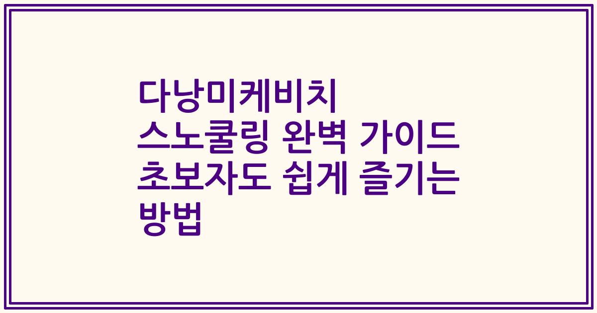 다낭미케비치 스노쿨링 완벽 가이드 초보자도 쉽게 즐기는 방법