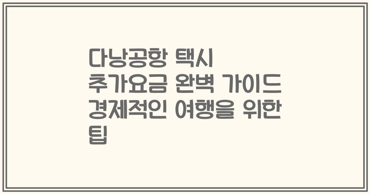 다낭공항 택시 추가요금 완벽 가이드 경제적인 여행을 위한 팁