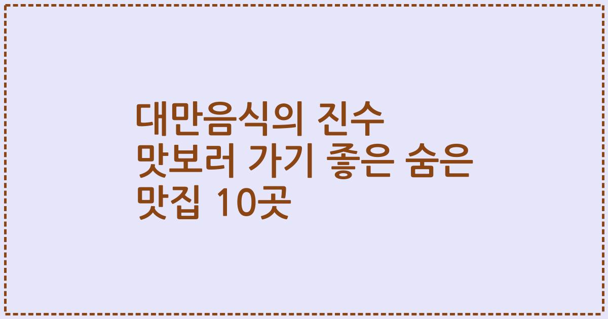 대만음식의 진수 맛보러 가기 좋은 숨은 맛집 10곳