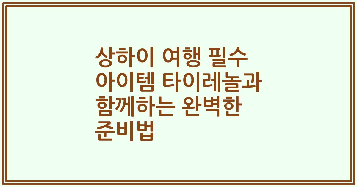 상하이 여행 필수 아이템 타이레놀과 함께하는 완벽한 준비법