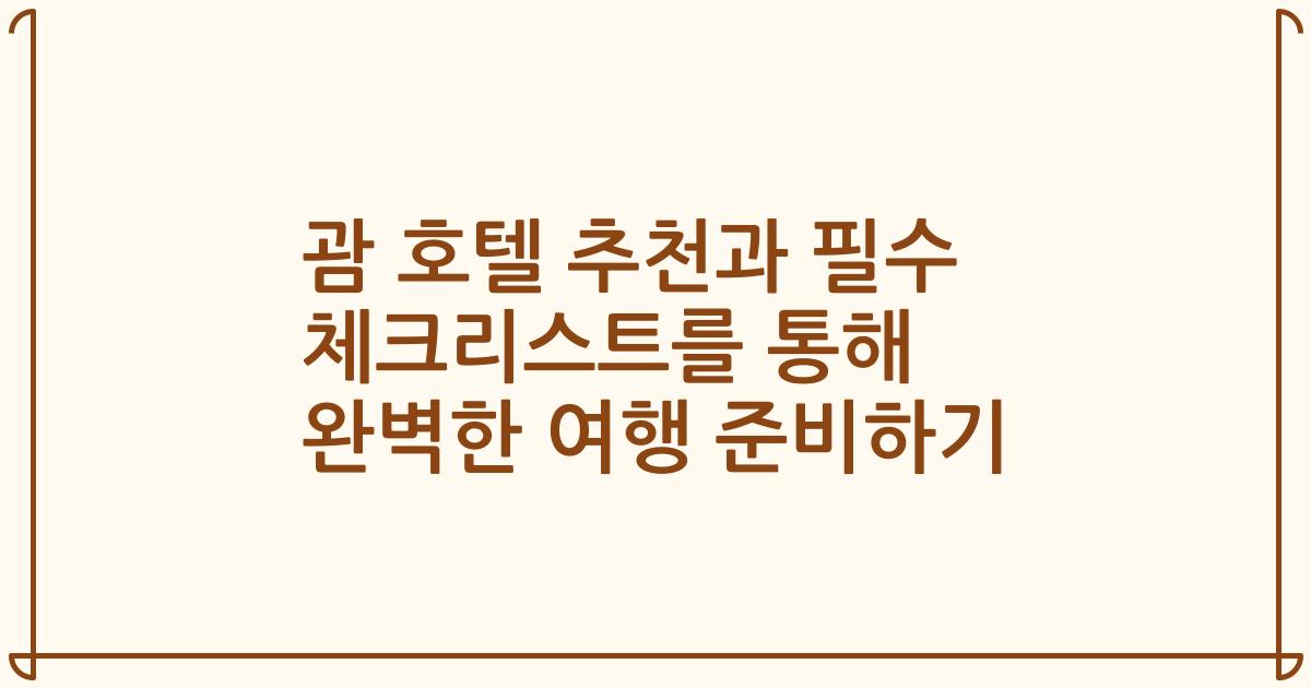 괌 호텔 추천과 필수 체크리스트를 통해 완벽한 여행 준비하기