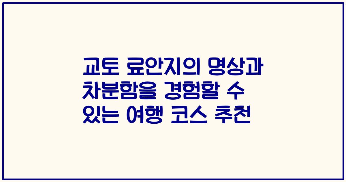 교토 료안지의 명상과 차분함을 경험할 수 있는 여행 코스 추천