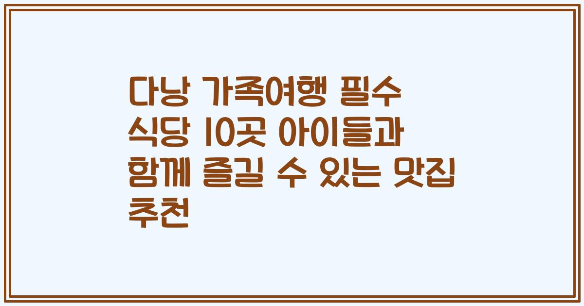 다낭 가족여행 필수 식당 10곳 아이들과 함께 즐길 수 있는 맛집 추천