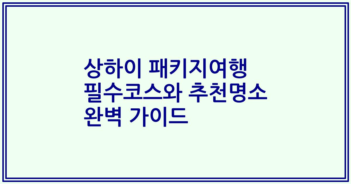 상하이 패키지여행 필수코스와 추천명소 완벽 가이드