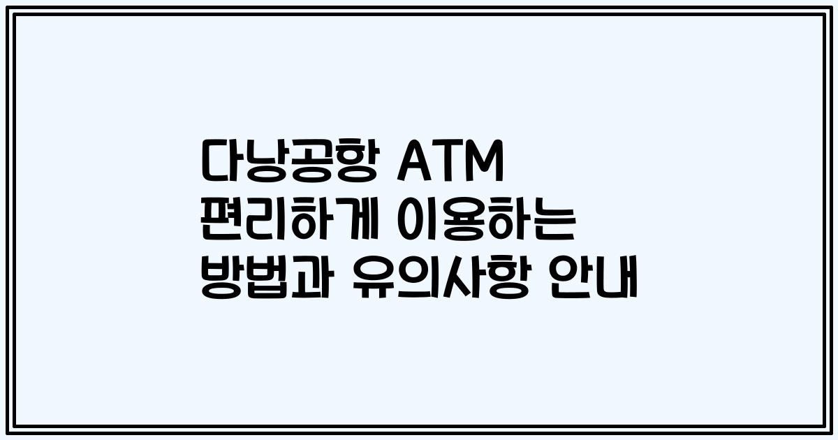 다낭공항 ATM 편리하게 이용하는 방법과 유의사항 안내