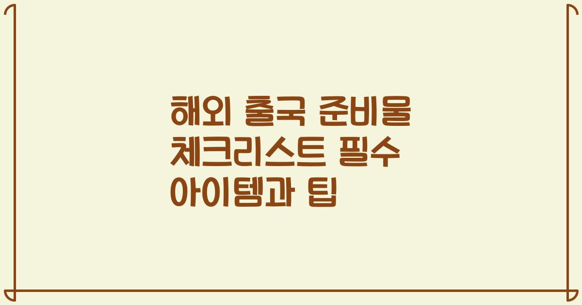 해외 출국 준비물 체크리스트 필수 아이템과 팁