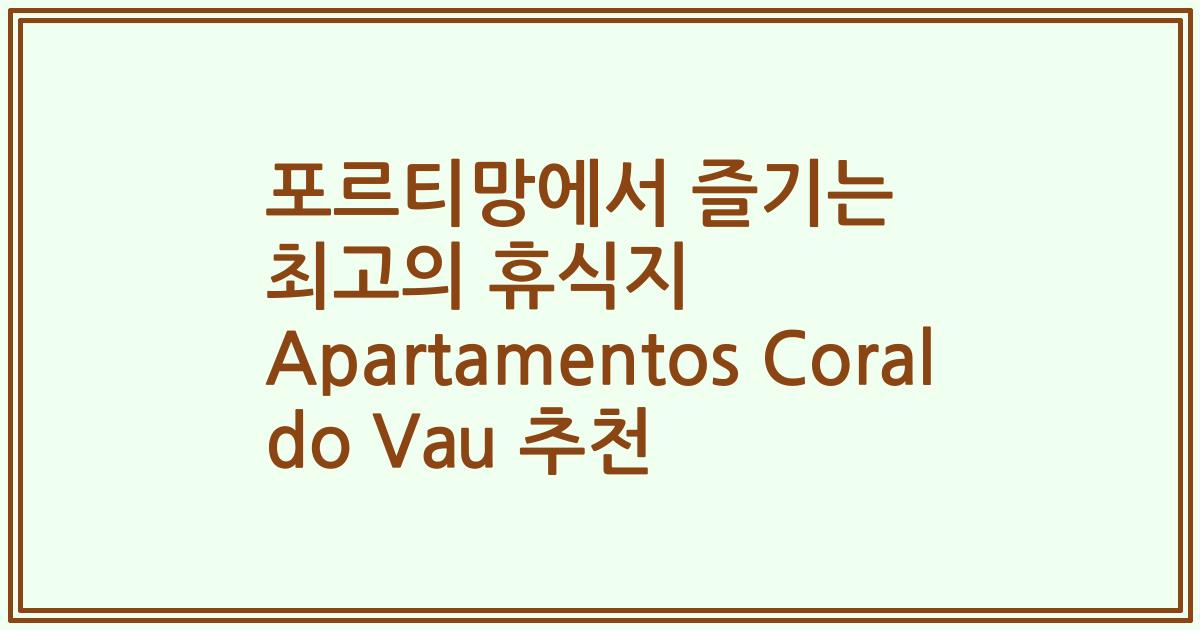 포르티망에서 즐기는 최고의 휴식지 Apartamentos Coral do Vau 추천
