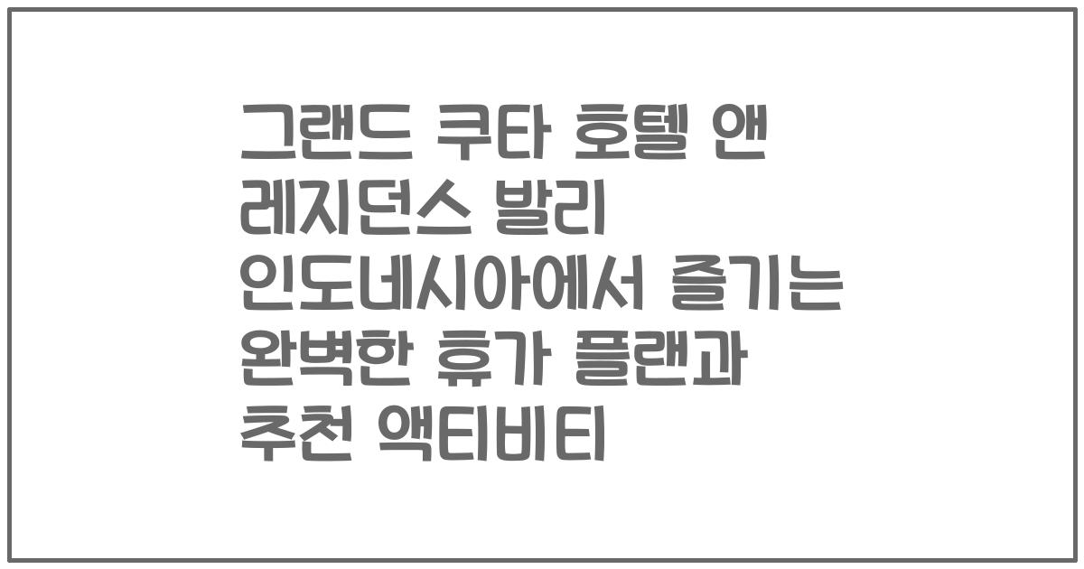 그랜드 쿠타 호텔 앤 레지던스 발리 인도네시아에서 즐기는 완벽한 휴가 플랜과 추천 액티비티