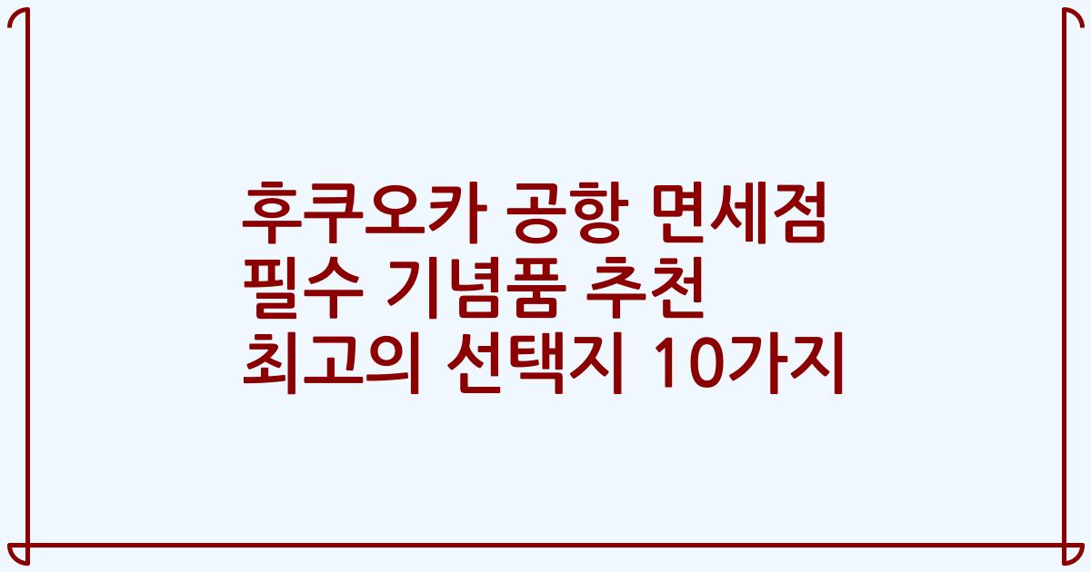 후쿠오카 공항 면세점 필수 기념품 추천 최고의 선택지 10가지