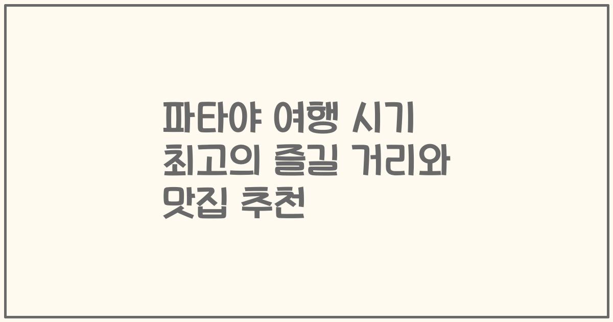 파타야 여행 시기 최고의 즐길 거리와 맛집 추천