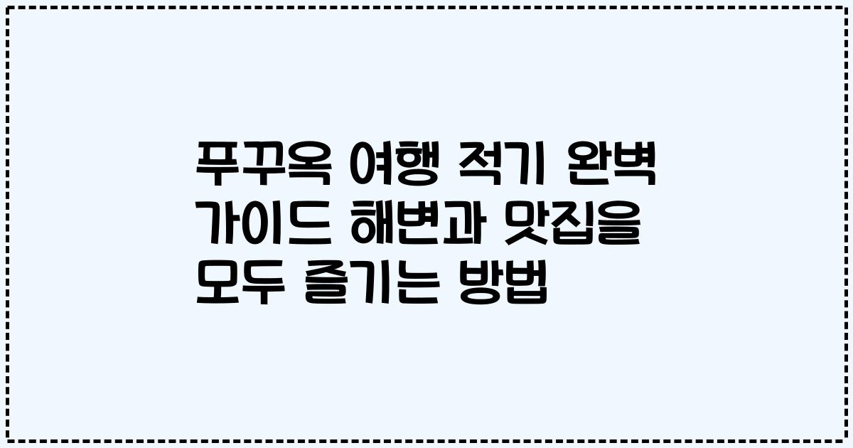 푸꾸옥 여행 적기 완벽 가이드 해변과 맛집을 모두 즐기는 방법