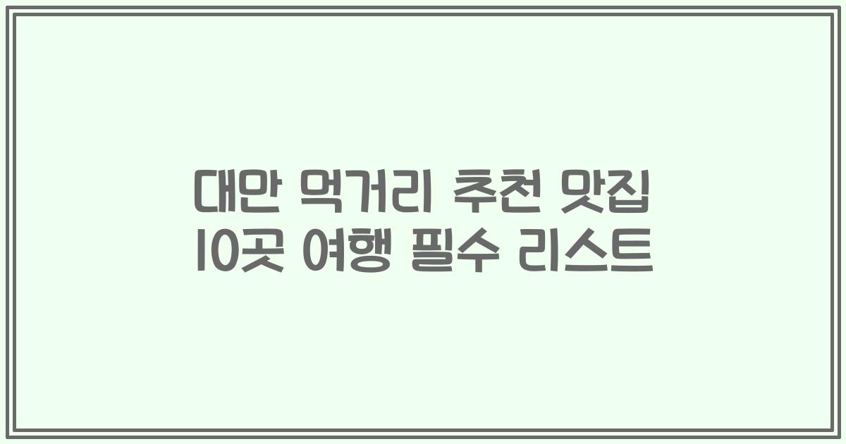 대만 먹거리 추천 맛집 10곳 여행 필수 리스트