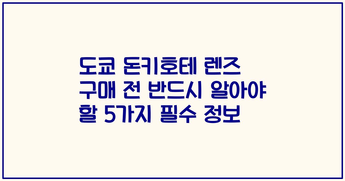 도쿄 돈키호테 렌즈 구매 전 반드시 알아야 할 5가지 필수 정보