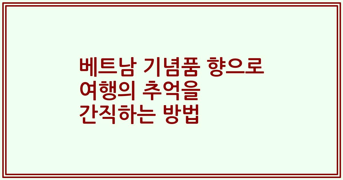 베트남 기념품 향으로 여행의 추억을 간직하는 방법