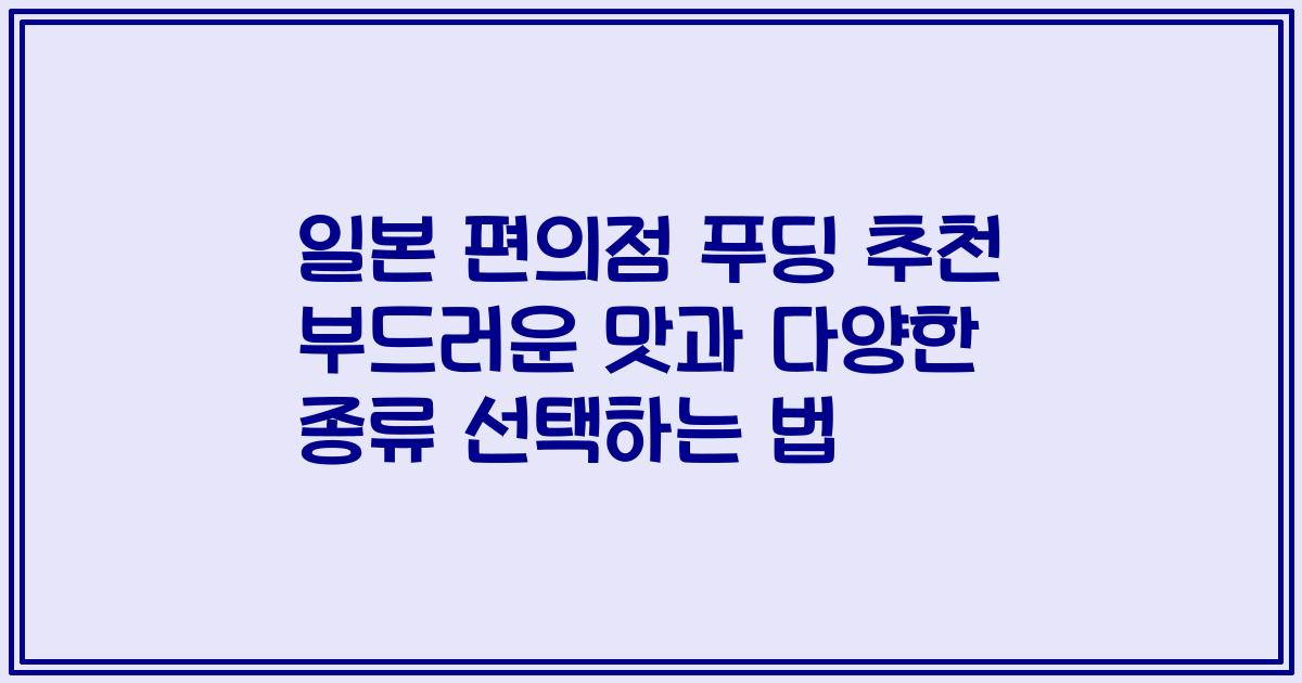일본 편의점 푸딩 추천 부드러운 맛과 다양한 종류 선택하는 법