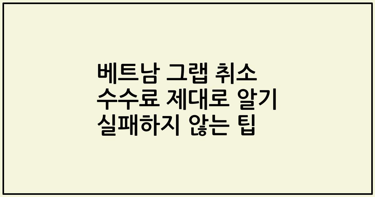 베트남 그랩 취소 수수료 제대로 알기 실패하지 않는 팁