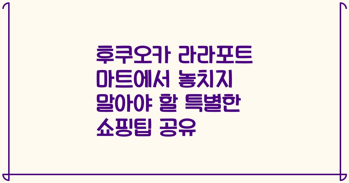 후쿠오카 라라포트 마트에서 놓치지 말아야 할 특별한 쇼핑팁 공유