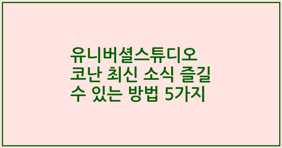 유니버셜스튜디오 코난 최신 소식 즐길 수 있는 방법 5가지