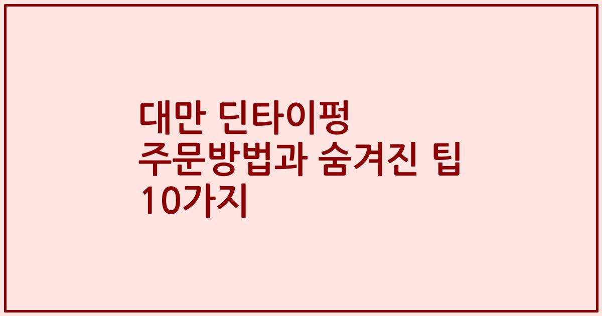 대만 딘타이펑 주문방법과 숨겨진 팁 10가지