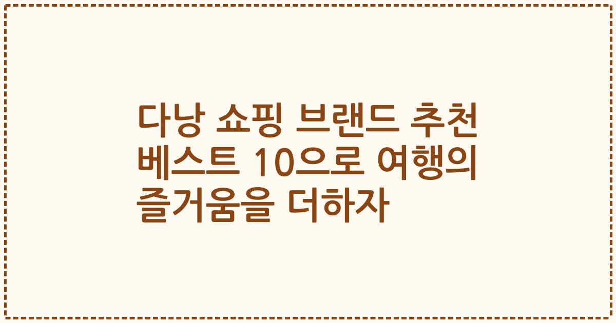 다낭 쇼핑 브랜드 추천 베스트 10으로 여행의 즐거움을 더하자
