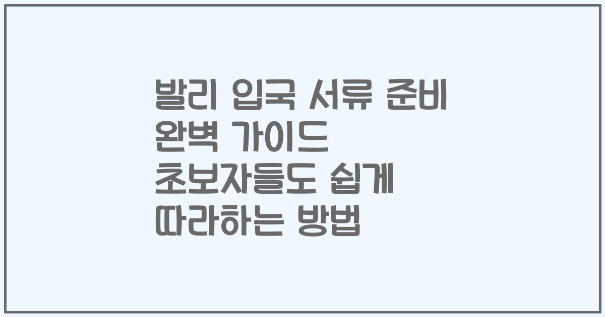 발리 입국 서류 준비 완벽 가이드 초보자들도 쉽게 따라하는 방법