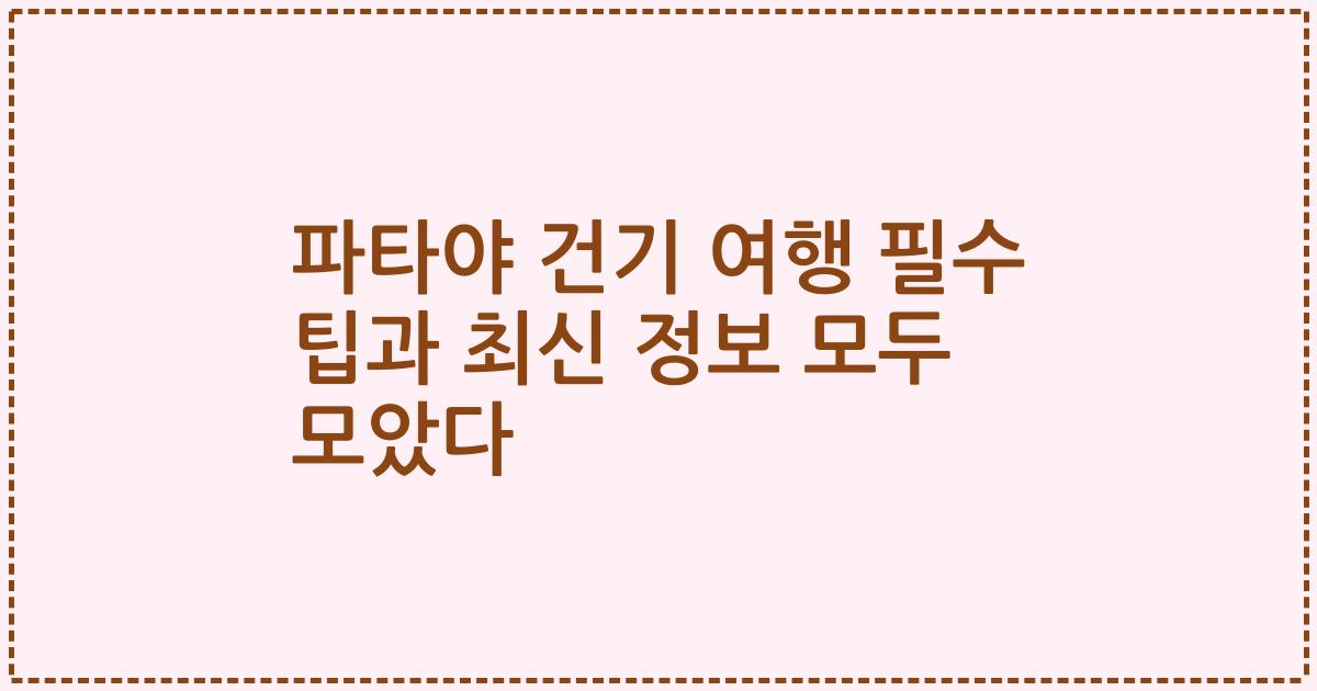 파타야 건기 여행 필수 팁과 최신 정보 모두 모았다