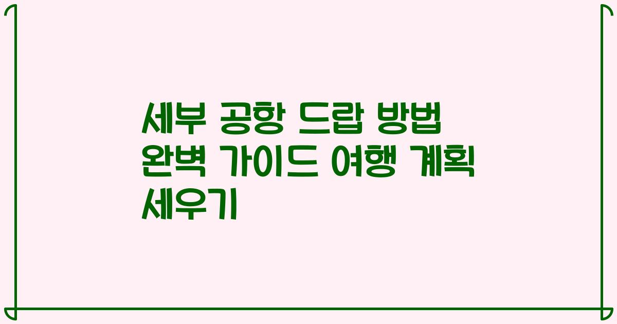 세부 공항 드랍 방법 완벽 가이드 여행 계획 세우기