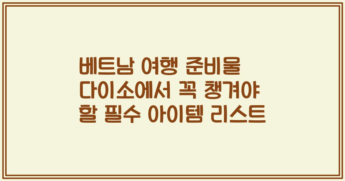 베트남 여행 준비물 다이소에서 꼭 챙겨야 할 필수 아이템 리스트