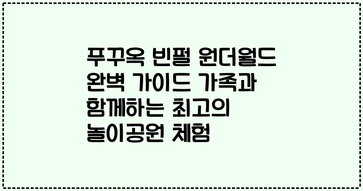 푸꾸옥 빈펄 원더월드 완벽 가이드 가족과 함께하는 최고의 놀이공원 체험