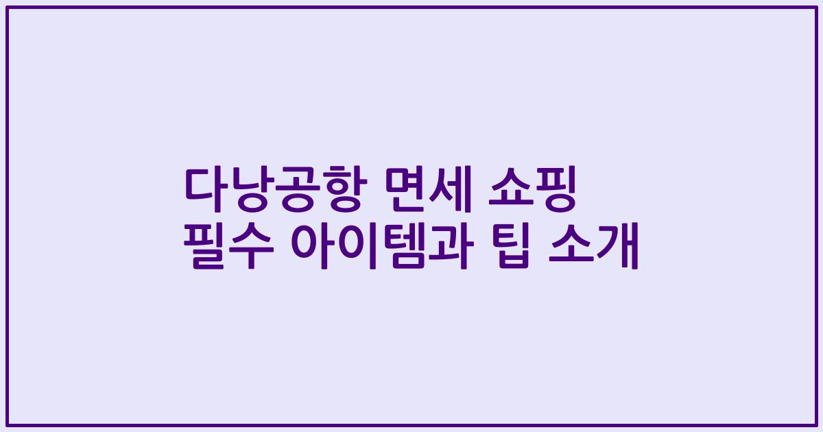 다낭공항 면세 쇼핑 필수 아이템과 팁 소개
