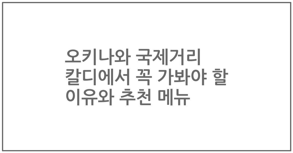 오키나와 국제거리 칼디에서 꼭 가봐야 할 이유와 추천 메뉴