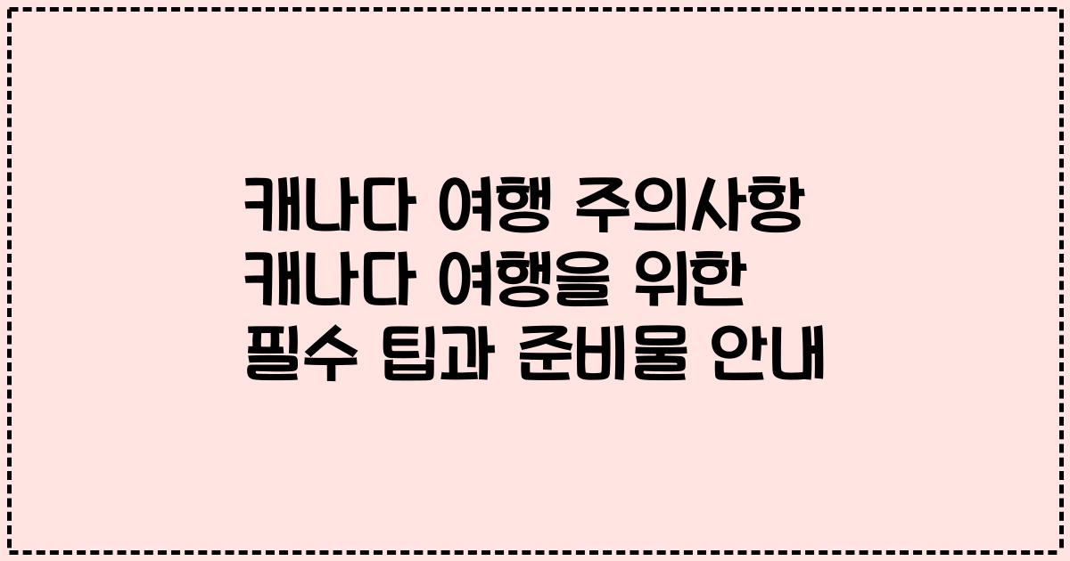 캐나다 여행 주의사항 캐나다 여행을 위한 필수 팁과 준비물 안내